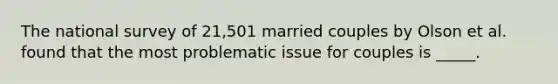 The national survey of 21,501 married couples by Olson et al. found that the most problematic issue for couples is _____.