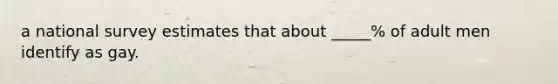 a national survey estimates that about _____% of adult men identify as gay.