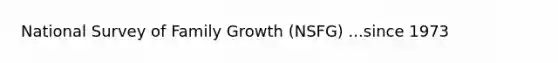 National Survey of Family Growth (NSFG) ...since 1973