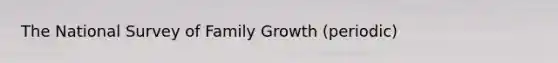 The National Survey of Family Growth (periodic)