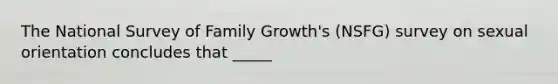 The National Survey of Family Growth's (NSFG) survey on sexual orientation concludes that _____