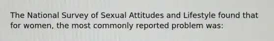 The National Survey of Sexual Attitudes and Lifestyle found that for women, the most commonly reported problem was: