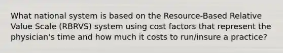 What national system is based on the Resource-Based Relative Value Scale (RBRVS) system using cost factors that represent the physician's time and how much it costs to run/insure a practice?