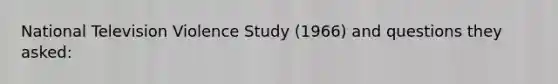 National Television Violence Study (1966) and questions they asked: