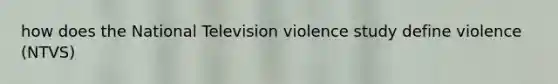 how does the National Television violence study define violence (NTVS)