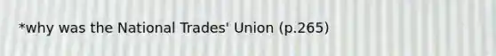 *why was the National Trades' Union (p.265)