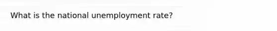 What is the national <a href='https://www.questionai.com/knowledge/kh7PJ5HsOk-unemployment-rate' class='anchor-knowledge'>unemployment rate</a>?