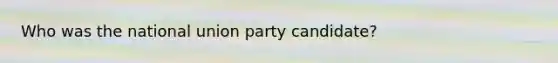 Who was the national union party candidate?