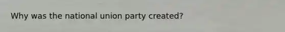 Why was the national union party created?