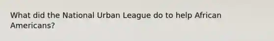 What did the National Urban League do to help African Americans?