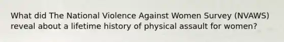 What did The National Violence Against Women Survey (NVAWS) reveal about a lifetime history of physical assault for women?