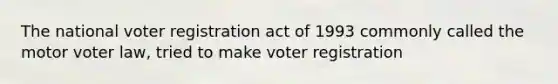 The national voter registration act of 1993 commonly called the motor voter law, tried to make voter registration