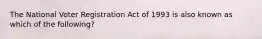 The National Voter Registration Act of 1993 is also known as which of the following?