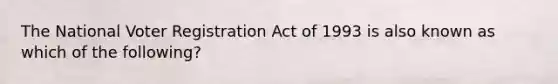 The National Voter Registration Act of 1993 is also known as which of the following?