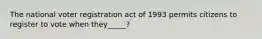 The national voter registration act of 1993 permits citizens to register to vote when they_____?