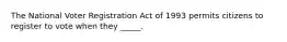 The National Voter Registration Act of 1993 permits citizens to register to vote when they _____.