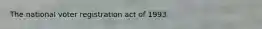 The national voter registration act of 1993