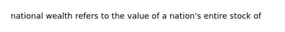 national wealth refers to the value of a nation's entire stock of