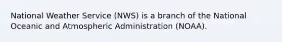 National Weather Service (NWS) is a branch of the National Oceanic and Atmospheric Administration (NOAA).