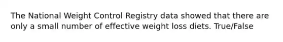 The National Weight Control Registry data showed that there are only a small number of effective weight loss diets. True/False