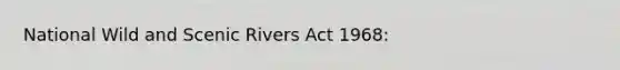 National Wild and Scenic Rivers Act 1968: