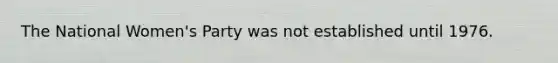 The National Women's Party was not established until 1976.
