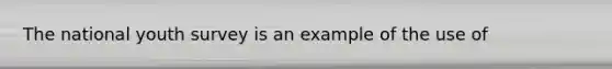 The national youth survey is an example of the use of