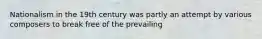 Nationalism in the 19th century was partly an attempt by various composers to break free of the prevailing
