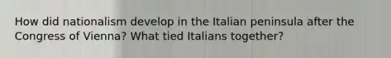 How did nationalism develop in the Italian peninsula after the Congress of Vienna? What tied Italians together?