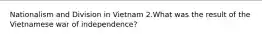 Nationalism and Division in Vietnam 2.What was the result of the Vietnamese war of independence?