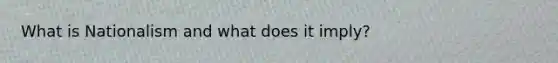 What is Nationalism and what does it imply?