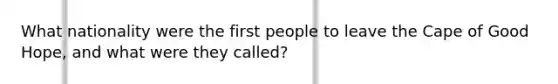 What nationality were the first people to leave the Cape of Good Hope, and what were they called?