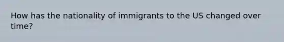 How has the nationality of immigrants to the US changed over time?