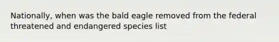 Nationally, when was the bald eagle removed from the federal threatened and endangered species list