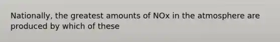 Nationally, the greatest amounts of NOx in the atmosphere are produced by which of these