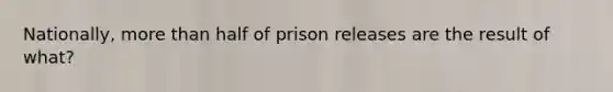 Nationally, more than half of prison releases are the result of what?