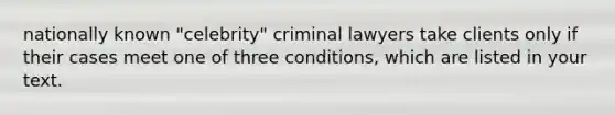 nationally known "celebrity" criminal lawyers take clients only if their cases meet one of three conditions, which are listed in your text.