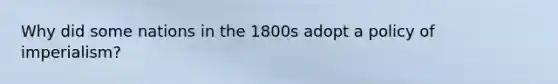 Why did some nations in the 1800s adopt a policy of imperialism?