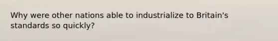 Why were other nations able to industrialize to Britain's standards so quickly?