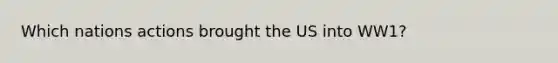 Which nations actions brought the US into WW1?