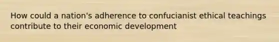 How could a nation's adherence to confucianist ethical teachings contribute to their economic development