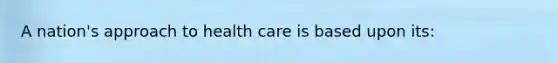 A nation's approach to health care is based upon its: