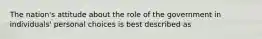 The nation's attitude about the role of the government in individuals' personal choices is best described as