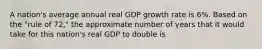 A nation's average annual real GDP growth rate is 6%. Based on the "rule of 72," the approximate number of years that it would take for this nation's real GDP to double is