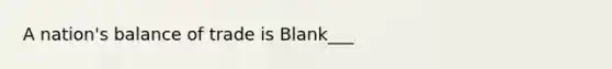 A nation's balance of trade is Blank___