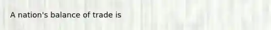 A nation's balance of trade is