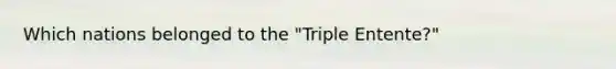 Which nations belonged to the "Triple Entente?"