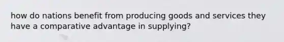 how do nations benefit from producing goods and services they have a comparative advantage in supplying?