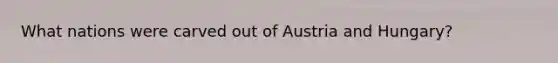 What nations were carved out of Austria and Hungary?