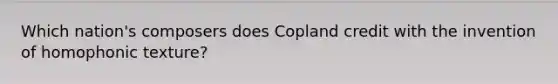 Which nation's composers does Copland credit with the invention of homophonic texture?